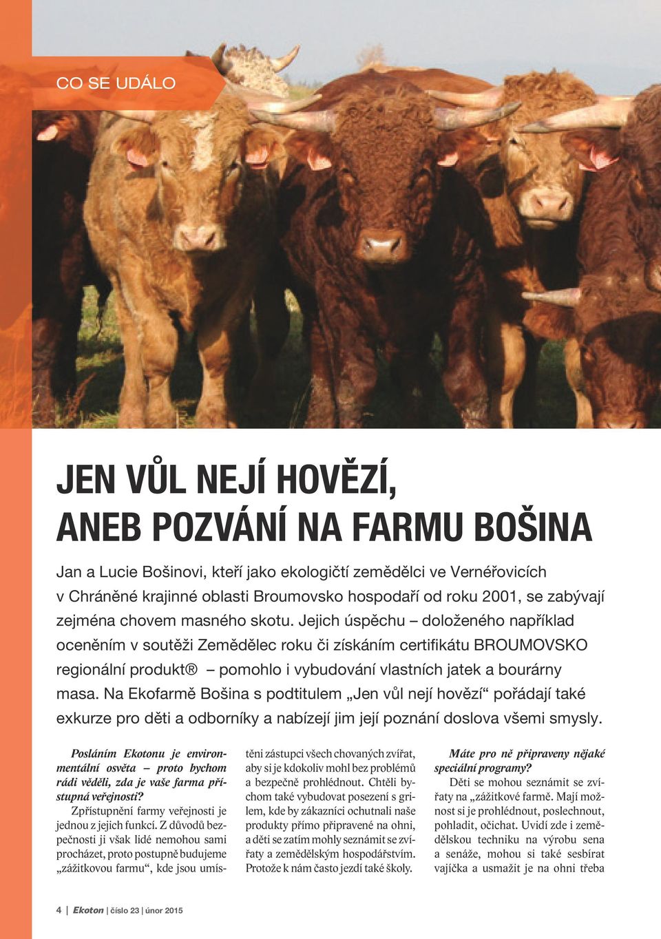 Jejich úspěchu doloženého například oceněním v soutěži Zemědělec roku či získáním certifikátu BROUMOVSKO regionální produkt pomohlo i vybudování vlastních jatek a bourárny masa.