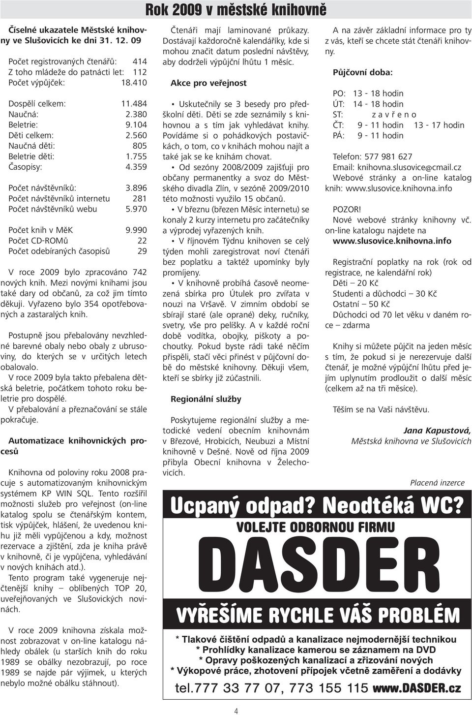 990 Počet CD-ROMů 22 Počet odebíraných časopisů 29 V roce 2009 bylo zpracováno 742 nových knih. Mezi novými knihami jsou také dary od občanů, za což jim tímto děkuji.