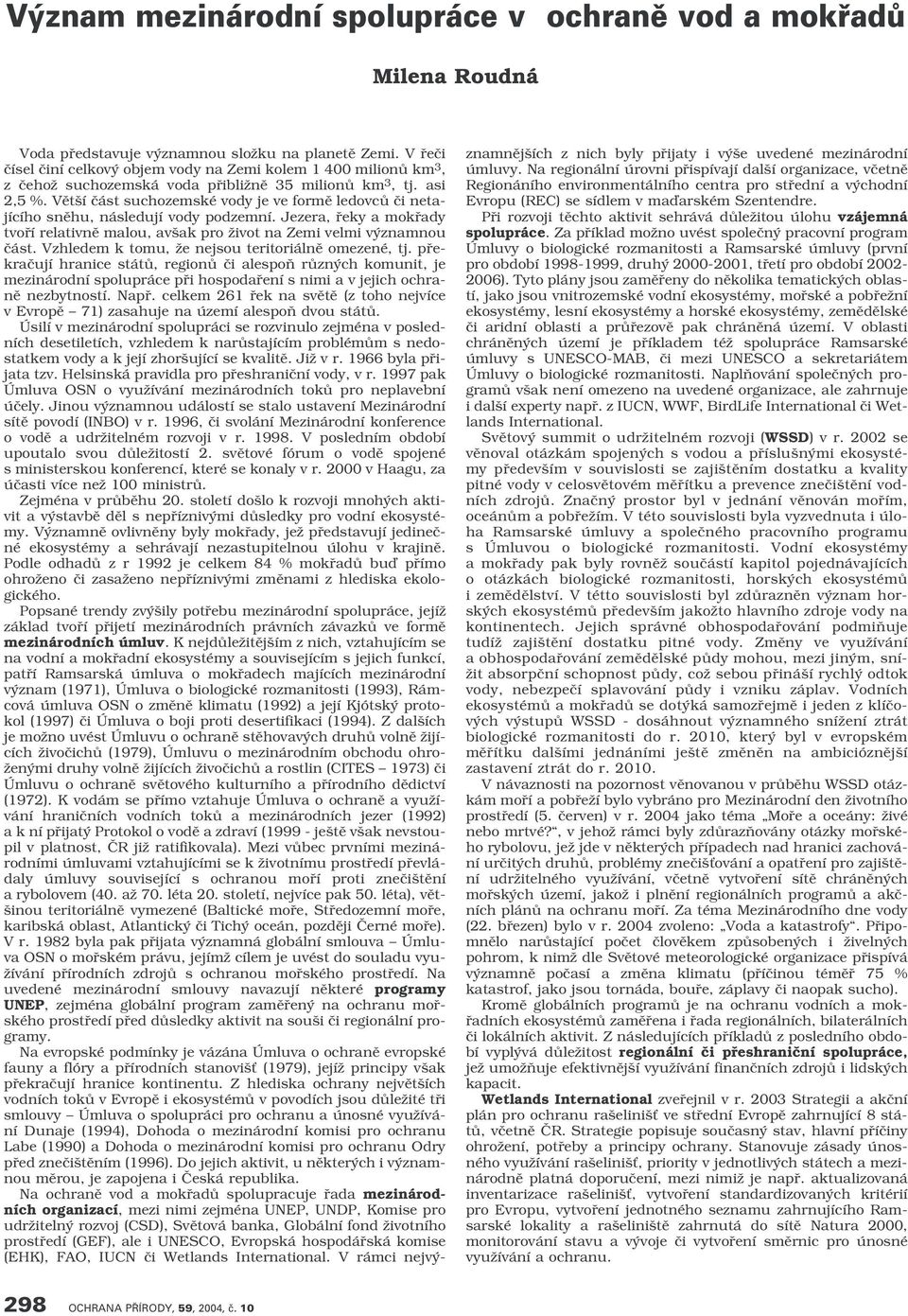 Vût í ãást suchozemské vody je ve formû ledovcû ãi netajícího snûhu, následují vody podzemní. Jezera, fieky a mokfiady tvofií relativnû malou, av ak pro Ïivot na Zemi velmi v znamnou ãást.