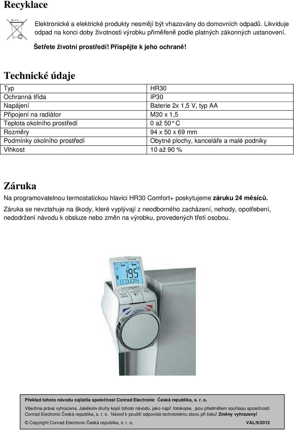 Technické údaje Typ HR3 Ochranná třída IP3 Napájení Baterie x,5 V, typ AA Připojení na radiátor M3 x,5 Teplota okolního prostředí až 5 C Rozměry 94 x 5 x 69 mm Podmínky okolního prostředí Obytné