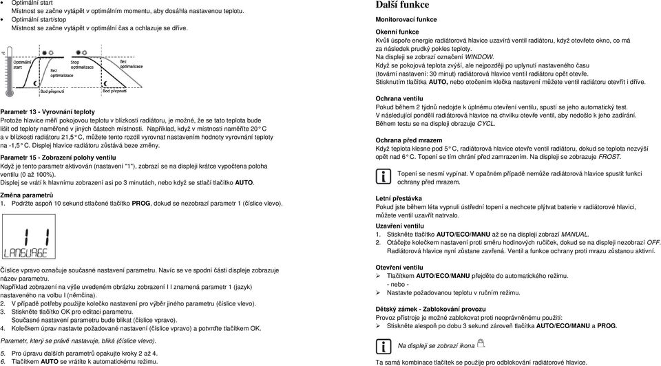 Například, když v místnosti naměříte C a v blízkosti radiátoru,5 C, můžete tento rozdíl vyrovnat nastavením hodnoty vyrovnání teploty na -,5 C. Displej hlavice radiátoru zůstává beze změny.