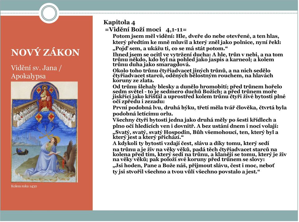 ukáţu ti, co se má stát potom. Ihned jsem se ocitl ve vytrţení ducha: A hle, trůn v nebi, a na tom trůnu někdo, kdo byl na pohled jako jaspis a karneol; a kolem trůnu duha jako smaragdová.