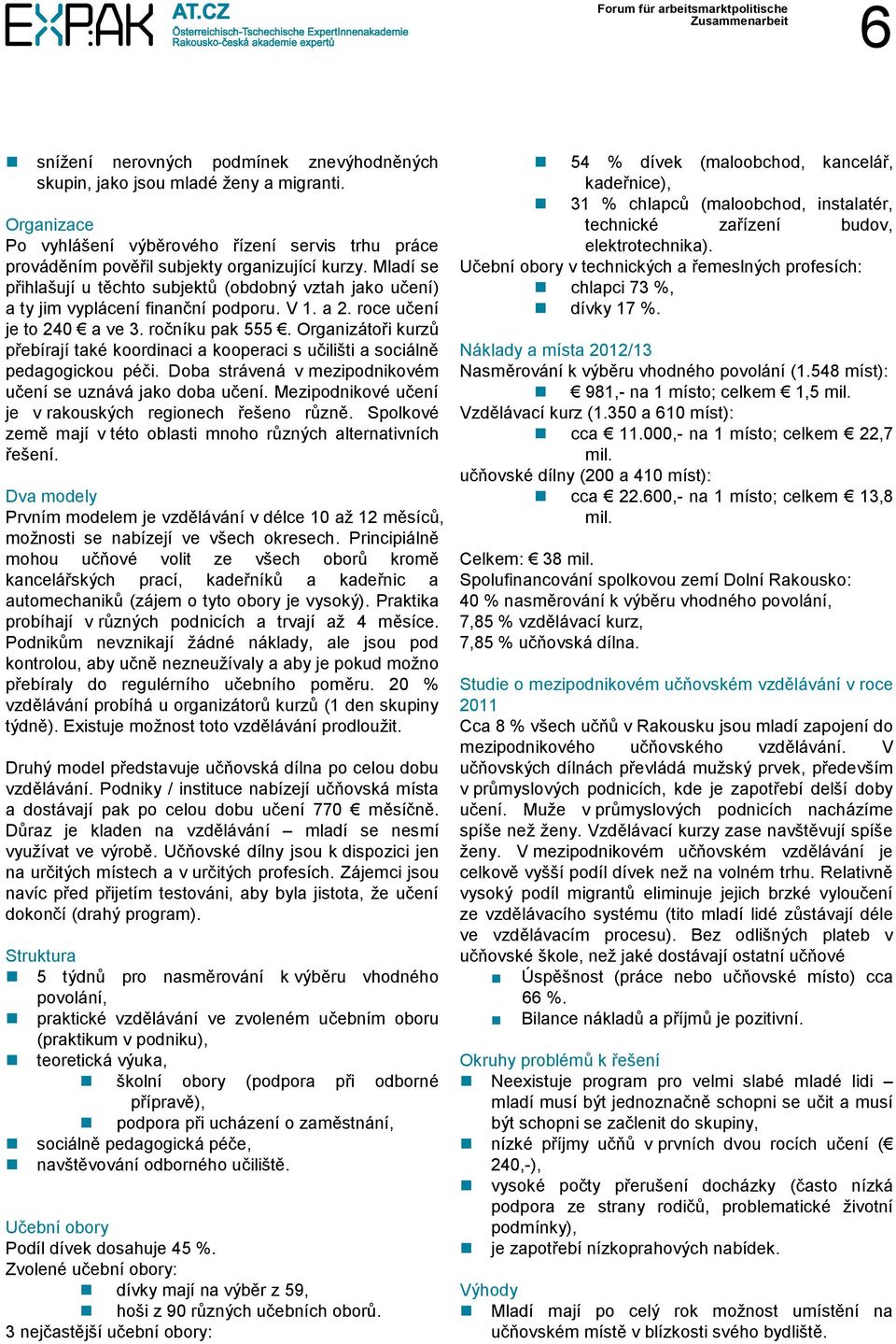 Organizátoři kurzů přebírají také koordinaci a kooperaci s učilišti a sociálně pedagogickou péči. Doba strávená v mezipodnikovém učení se uznává jako doba učení.