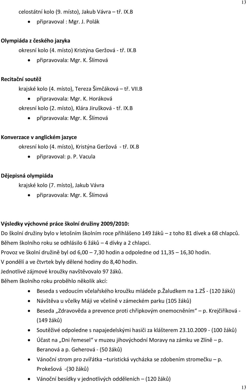 místo), Kristýna Geržová - tř. IX.B připravoval: p. P. Vacula Dějepisná olympiáda krajské kolo (7. místo), Jakub Vávra připravovala: Mgr. K. Šlímová Výsledky výchovné práce školní družiny 2009/2010: Do školní družiny bylo v letošním školním roce přihlášeno 149 žáků z toho 81 dívek a 68 chlapců.