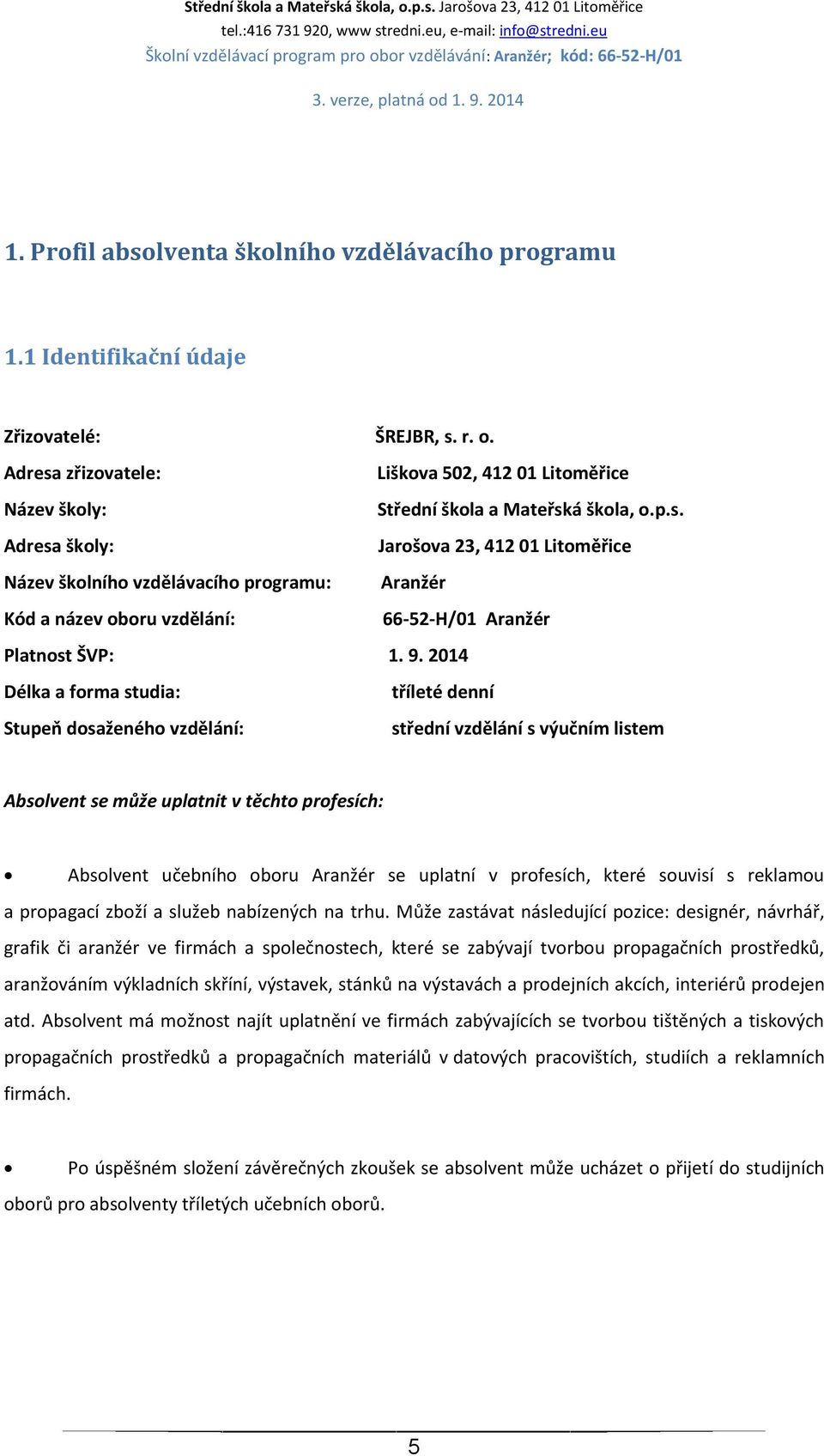 9. 2014 Délka a forma studia: tříleté denní Stupeň dosaženého vzdělání: střední vzdělání s výučním listem Absolvent se může uplatnit v těchto profesích: Absolvent učebního oboru Aranžér se uplatní v