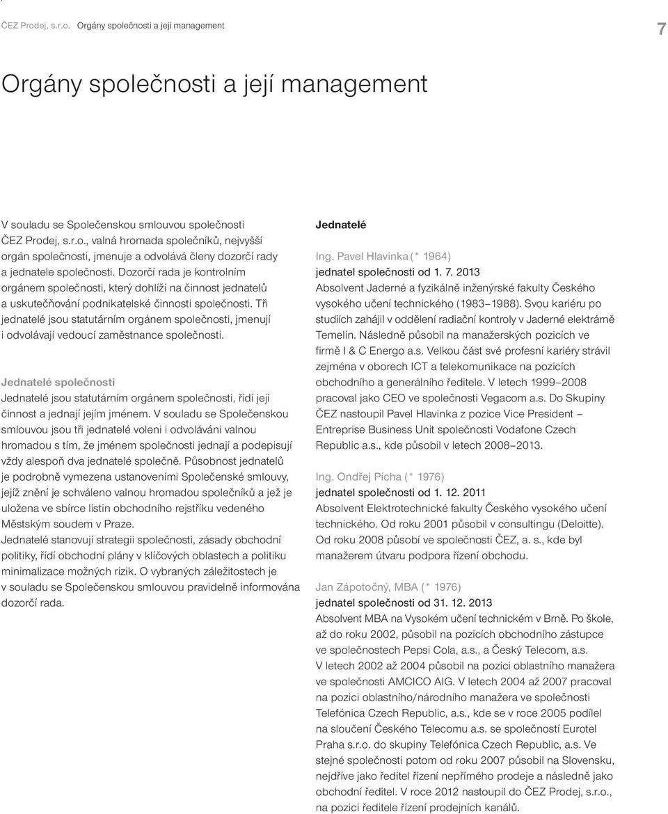 Tři jednatelé jsou statutárním orgánem společnosti, jmenují i odvolávají vedoucí zaměstnance společnosti.