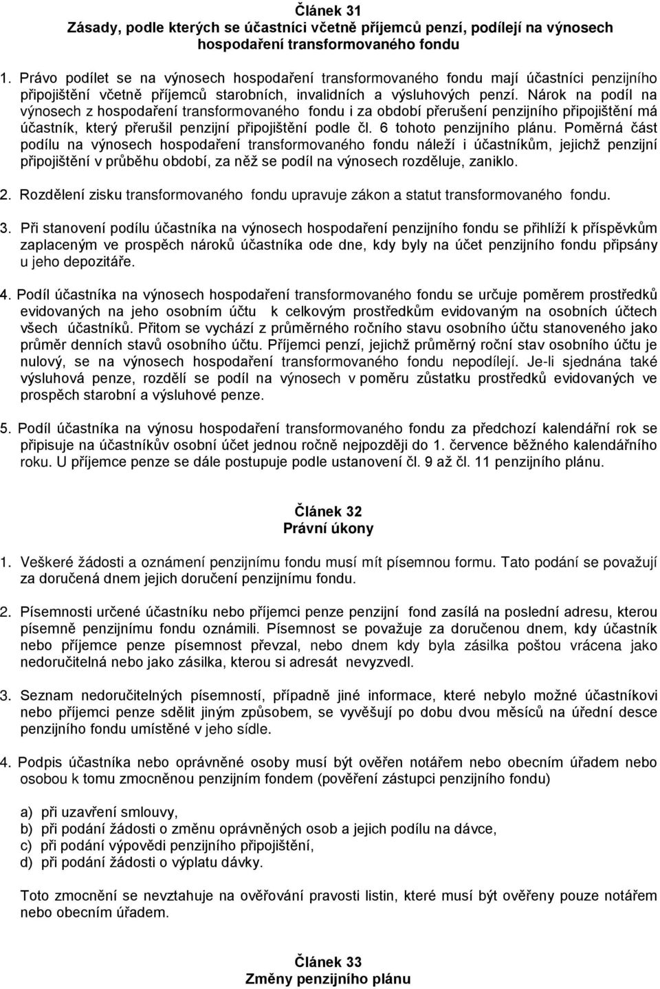 Nárok na podíl na výnosech z hospodaření transformovaného fondu i za období přerušení penzijního připojištění má účastník, který přerušil penzijní připojištění podle čl. 6 tohoto penzijního plánu.