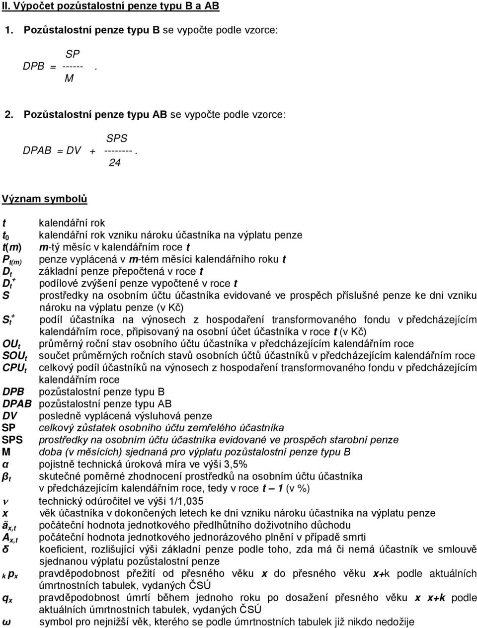 základní penze přepočtená v roce t + D t podílové zvýšení penze vypočtené v roce t S prostředky na osobním účtu účastníka evidované ve prospěch příslušné penze ke dni vzniku nároku na výplatu penze