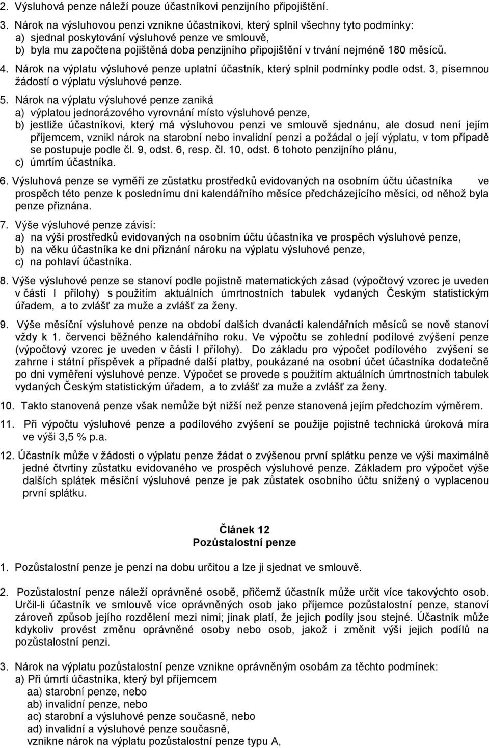 trvání nejméně 180 měsíců. 4. Nárok na výplatu výsluhové penze uplatní účastník, který splnil podmínky podle odst. 3, písemnou žádostí o výplatu výsluhové penze. 5.