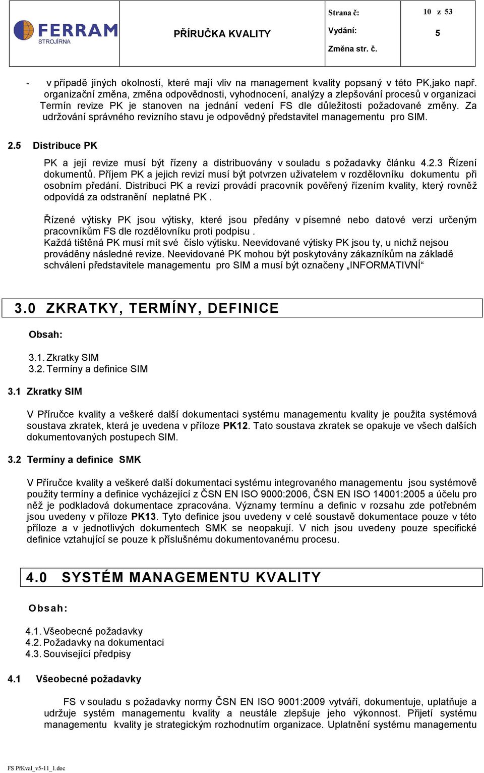 Za udržování správného revizního stavu je odpovědný představitel managementu pro SIM. 2. Distribuce PK PK a její revize musí být řízeny a distribuovány v souladu s požadavky článku 4.2.3 Řízení dokumentů.