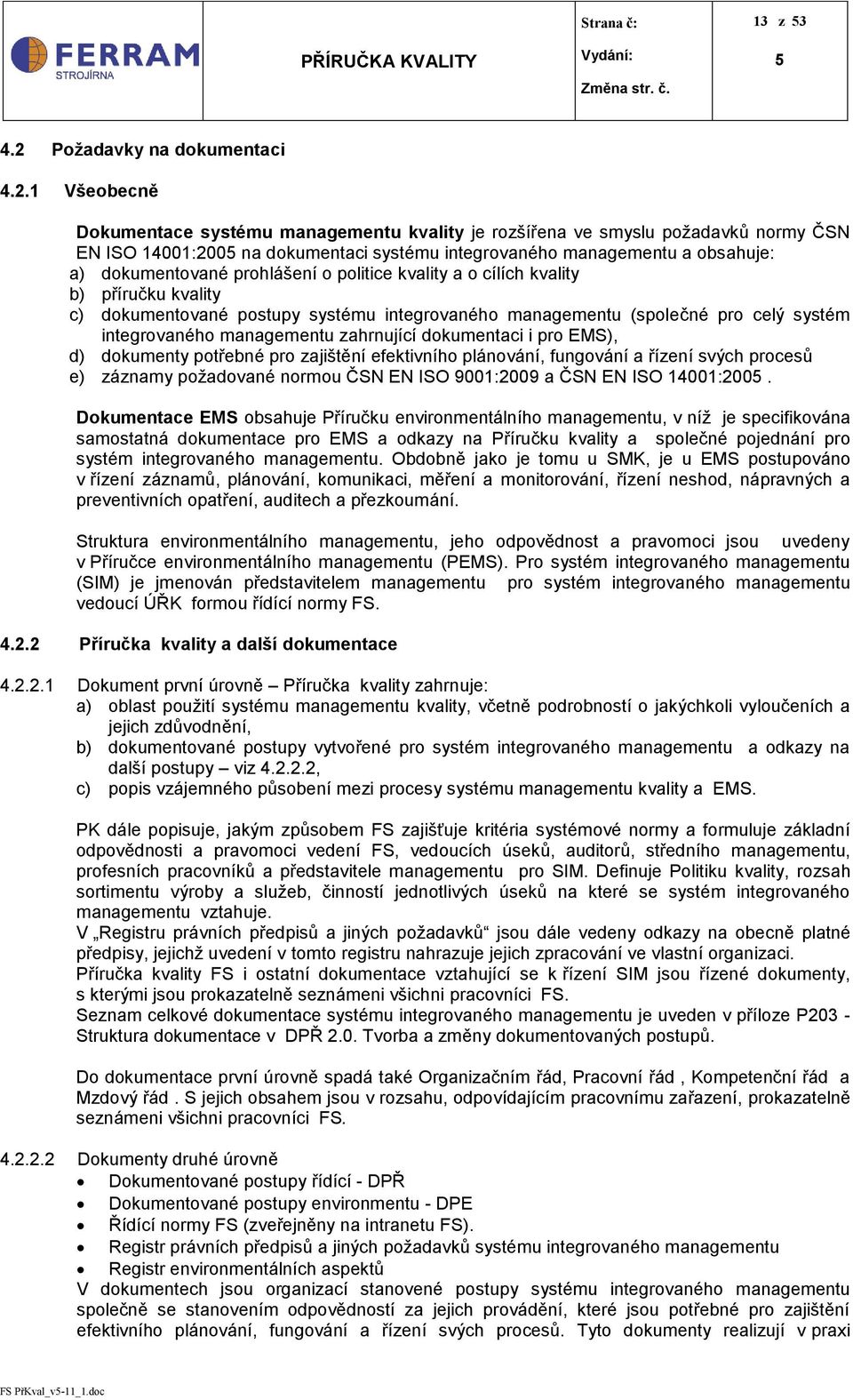 1 Všeobecně Dokumentace systému managementu kvality je rozšířena ve smyslu požadavků normy ČSN EN ISO 14001:200 na dokumentaci systému integrovaného managementu a obsahuje: a) dokumentované