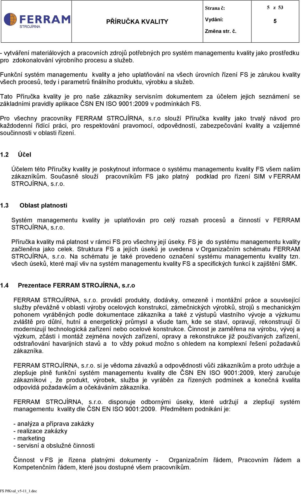 Tato Příručka kvality je pro naše zákazníky servisním dokumentem za účelem jejich seznámení se základními pravidly aplikace ČSN EN ISO 9001:2009 v podmínkách FS.