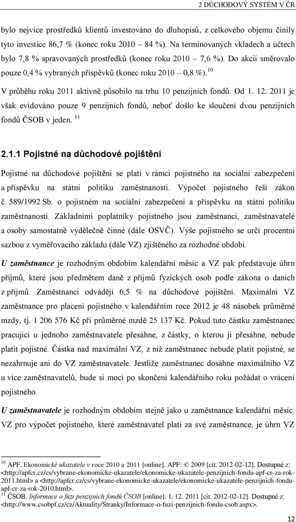 10 V průběhu roku 2011 aktivně působilo na trhu 10 penzijních fondů. Od 1. 12. 2011 je však evidováno pouze 9 penzijních fondů, neboť došlo ke sloučení dvou penzijních fondů ČSOB v jeden. 11 2.1.1 Pojistné na důchodové pojištění Pojistné na důchodové pojištění se platí v rámci pojistného na sociální zabezpečení a příspěvku na státní politiku zaměstnanosti.