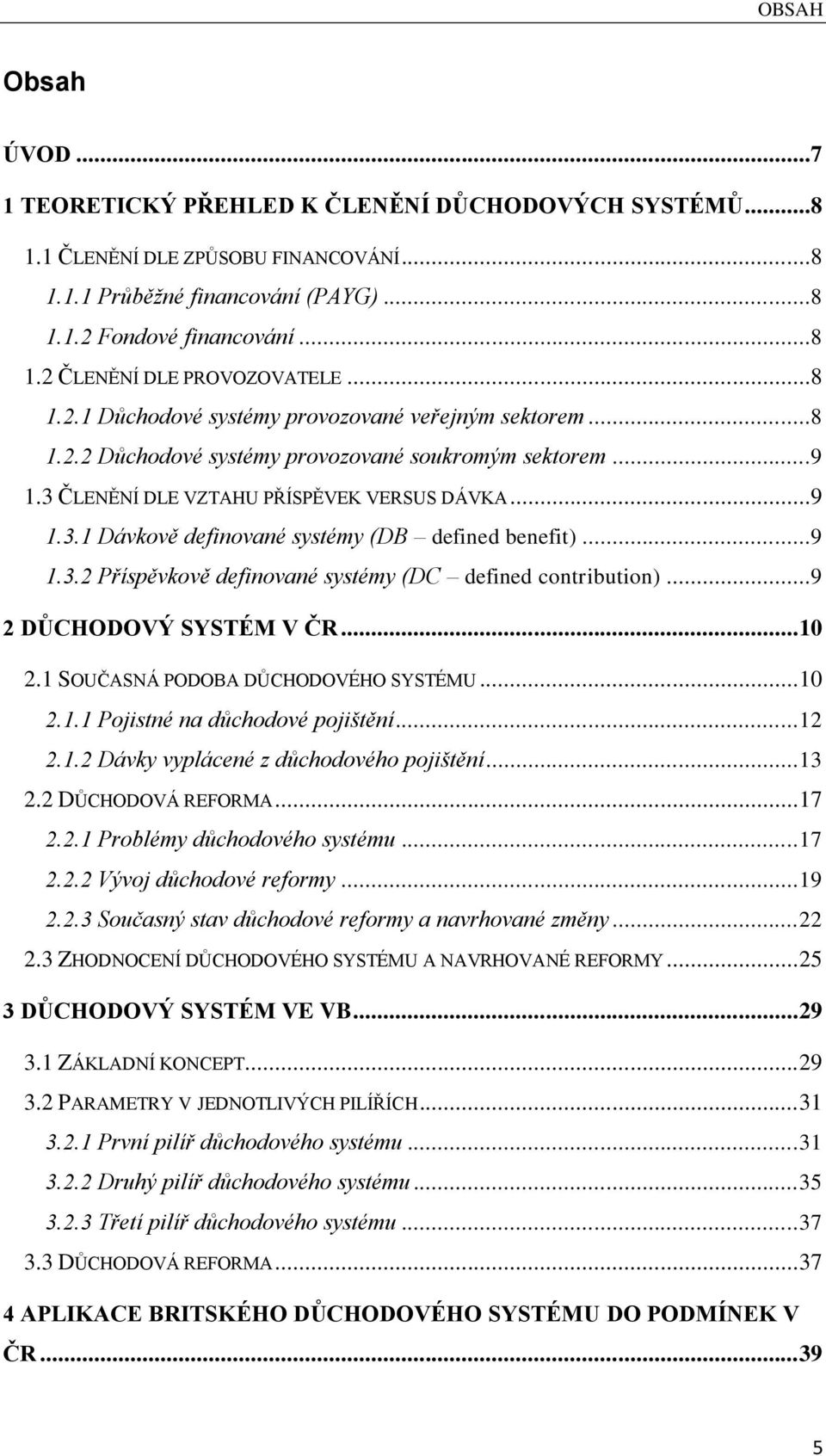 ..9 1.3.2 Příspěvkově definované systémy (DC defined contribution)...9 2 DŮCHODOVÝ SYSTÉM V ČR... 10 2.1 SOUČASNÁ PODOBA DŮCHODOVÉHO SYSTÉMU... 10 2.1.1 Pojistné na důchodové pojištění... 12 2.1.2 Dávky vyplácené z důchodového pojištění.