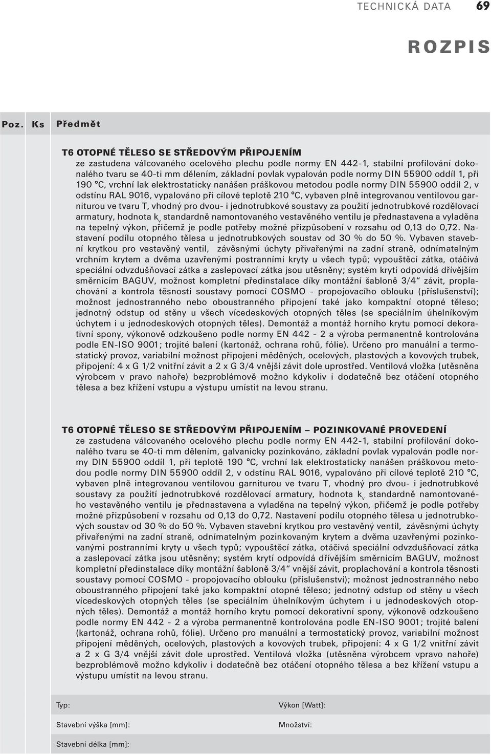 za použití jednotrubkové rozdělovací armatury, hodnota k v standardně namontovaného vestavěného ventilu je přednastavena a vyladěna na tepelný výkon, přičemž je podle potřeby možné přizpůsobení v