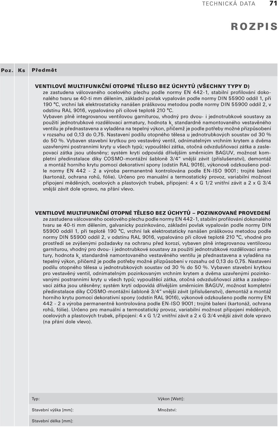 Vybaven plně integrovanou ventilovou garniturou, vhodný pro dvou- i jednotrubkové soustavy za použití jednotrubkové rozdělovací armatury, hodnota k v standardně namontovaného vestavěného ventilu je