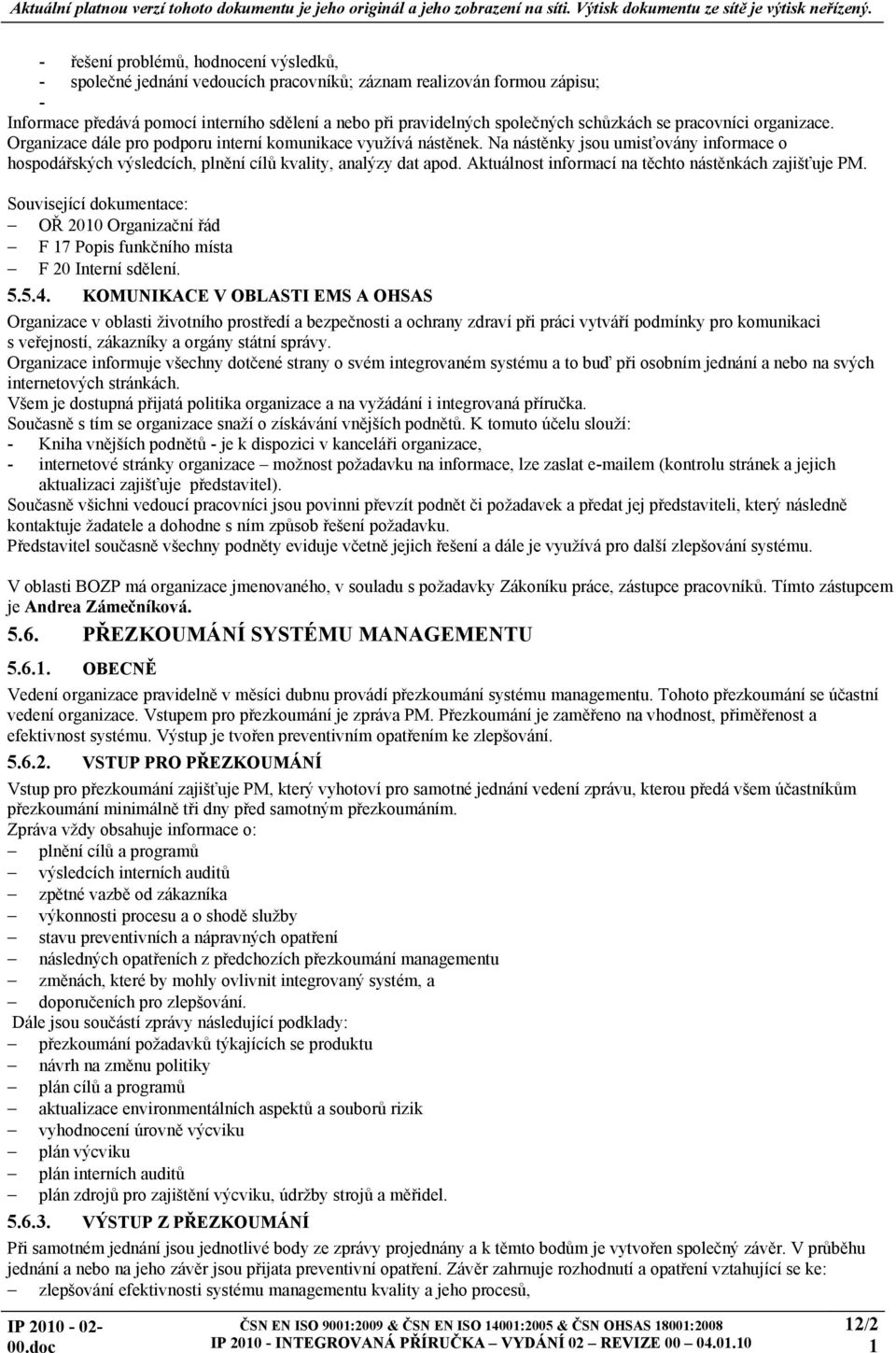 Na nástěnky jsou umisťovány informace o hospodářských výsledcích, plnění cílů kvality, analýzy dat apod. Aktuálnost informací na těchto nástěnkách zajišťuje PM.