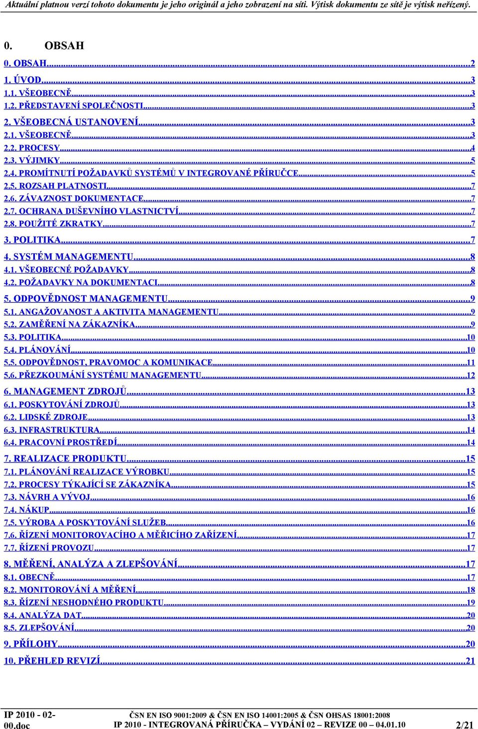 ..8 5. ODPOVĚDNOST MANAGEMENTU...9 5.. ANGAŽOVANOST A AKTIVITA MANAGEMENTU...9 5.2. ZAMĚŘENÍ NA ZÁKAZNÍKA...9 5.3. POLITIKA...0 5.4. PLÁNOVÁNÍ...0 5.5. ODPOVĚDNOST, PRAVOMOC A KOMUNIKACE... 5.6.