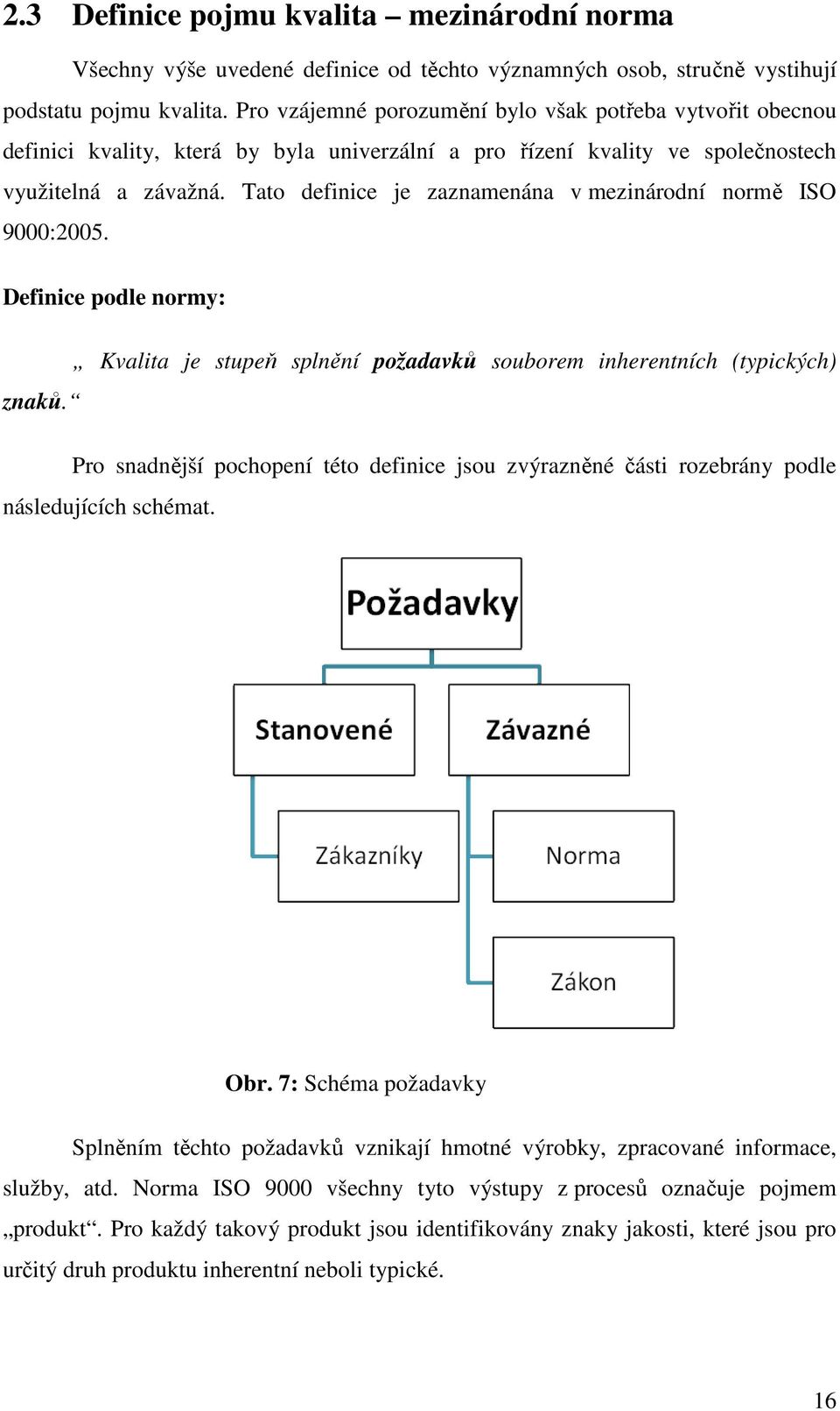 Tato definice je zaznamenána v mezinárodní normě ISO 9000:2005. Definice podle normy: Kvalita je stupeň splnění požadavků souborem inherentních (typických) znaků.