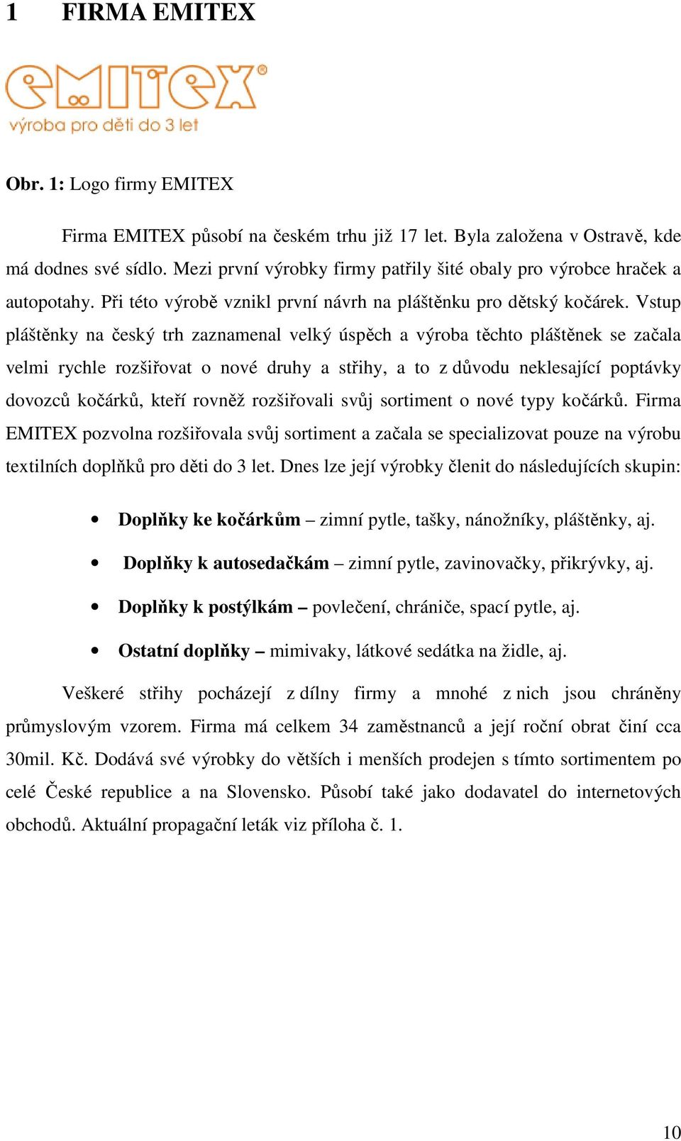 Vstup pláštěnky na český trh zaznamenal velký úspěch a výroba těchto pláštěnek se začala velmi rychle rozšiřovat o nové druhy a střihy, a to z důvodu neklesající poptávky dovozců kočárků, kteří