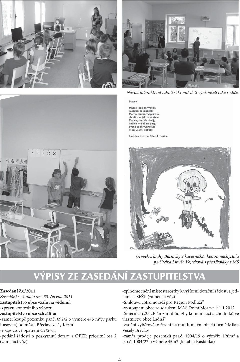 června 2011 zastupitelstvo obce vzalo na vědomí: -zprávu kontrolního výboru zastupitelstvo obce schválilo: -záměr koupě pozemku par.č. 692/2 o výměře 475 m2(v parku Rasovna) od města Břeclavi za 1,-Kč/m2 -rozpočtové opatření č.