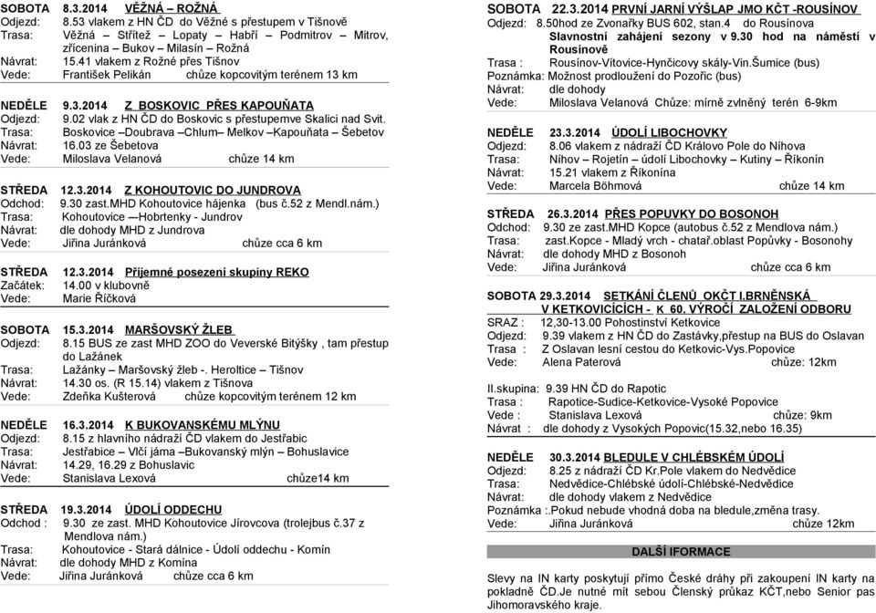 Trasa: Boskovice Doubrava Chlum Melkov Kapouňata Šebetov Návrat: 16.03 ze Šebetova Vede: Miloslava Velanová chůze 14 km STŘEDA 12.3.2014 Z KOHOUTOVIC DO JUNDROVA Odchod: 9.30 zast.