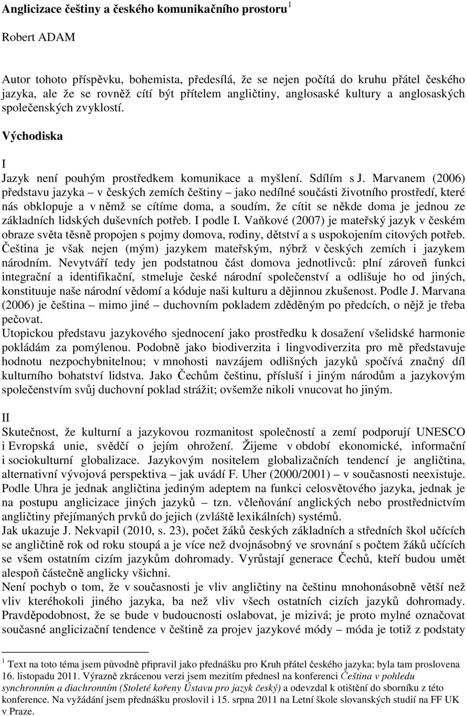 Marvanem (2006) představu jazyka v českých zemích češtiny jako nedílné součásti životního prostředí, které nás obklopuje a v němž se cítíme doma, a soudím, že cítit se někde doma je jednou ze