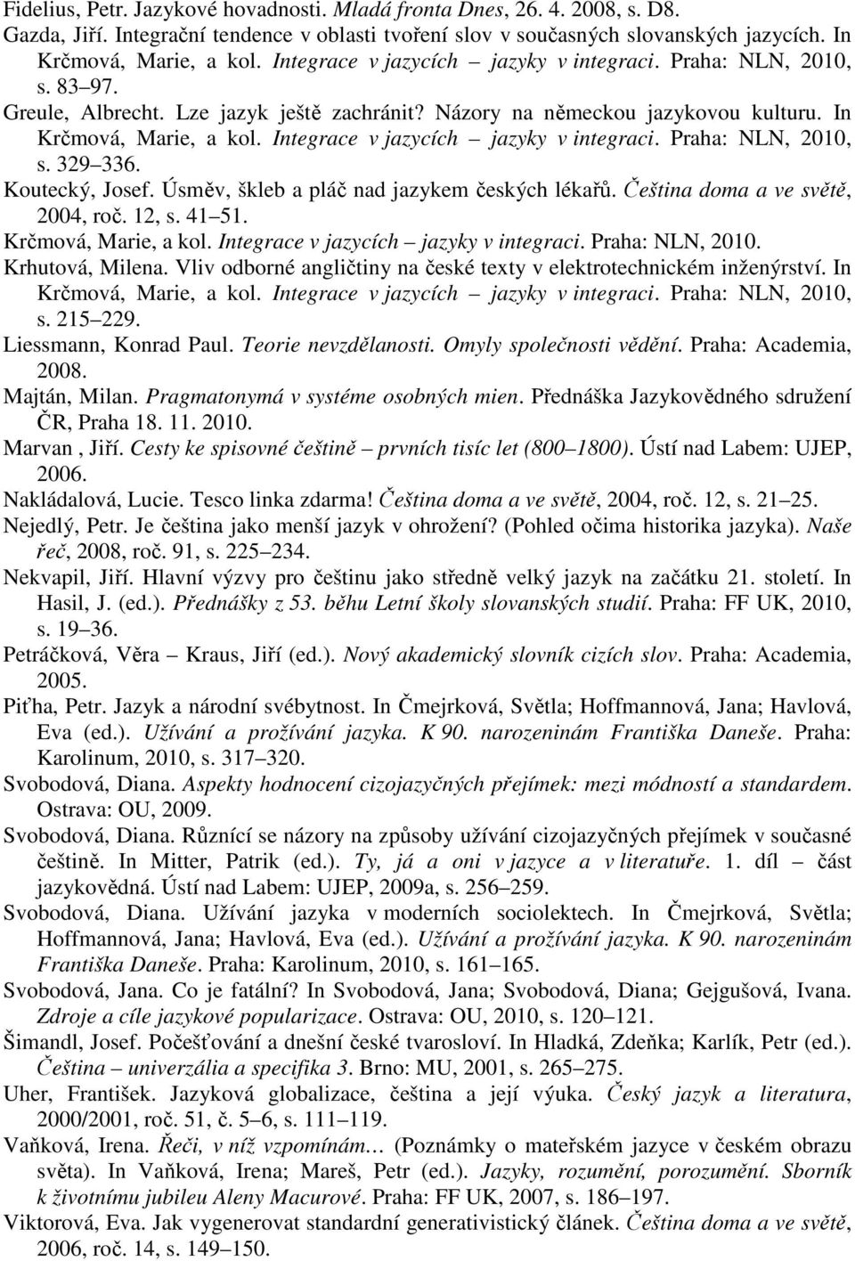 Integrace v jazycích jazyky v integraci. Praha: NLN, 2010, s. 329 336. Koutecký, Josef. Úsměv, škleb a pláč nad jazykem českých lékařů. Čeština doma a ve světě, 2004, roč. 12, s. 41 51.