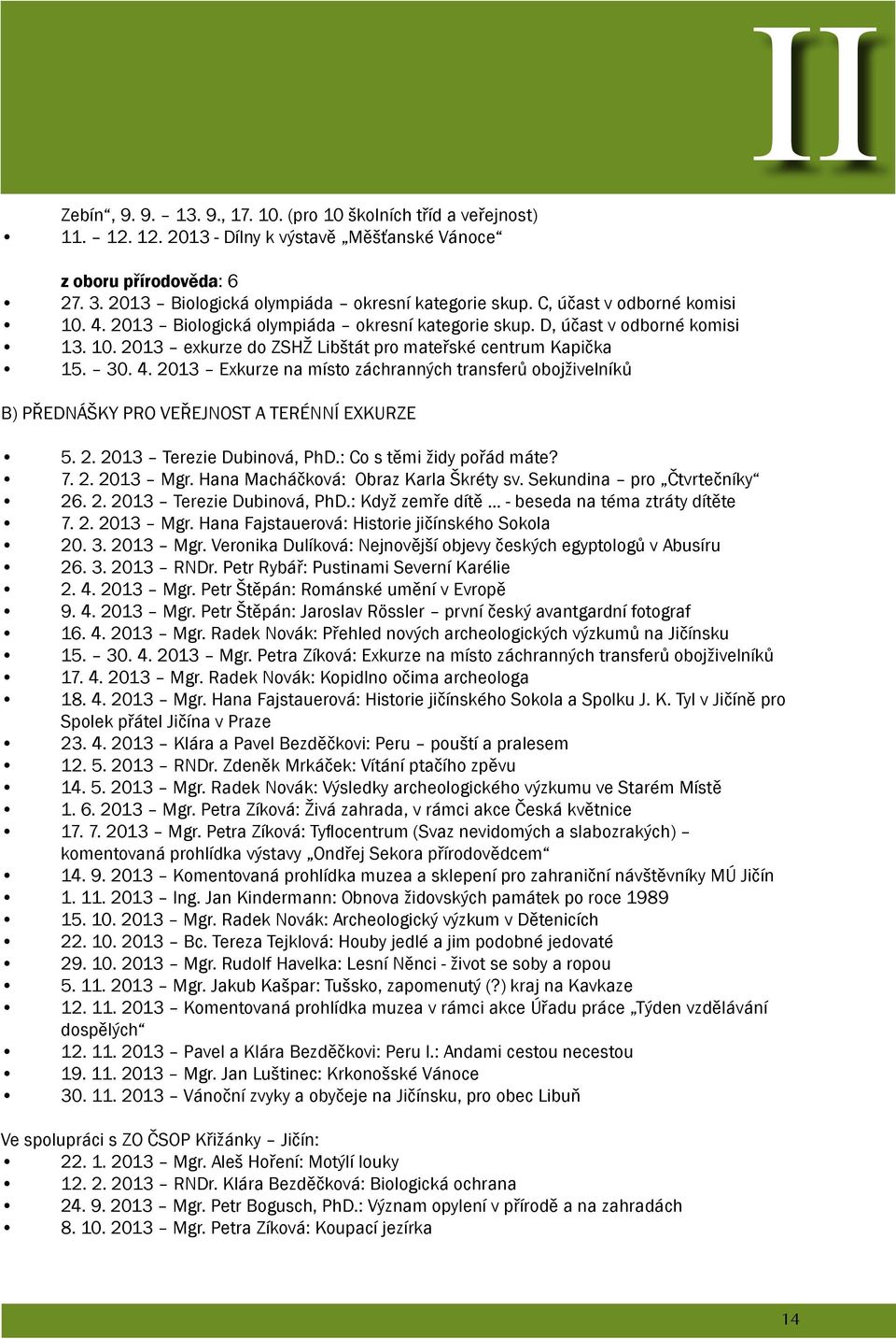 2. 2013 Terezie Dubinová, PhD.: Co s těmi židy pořád máte? 7. 2. 2013 Mgr. Hana Macháčková: Obraz Karla Škréty sv. Sekundina pro Čtvrtečníky 26. 2. 2013 Terezie Dubinová, PhD.: Když zemře dítě - beseda na téma ztráty dítěte 7.