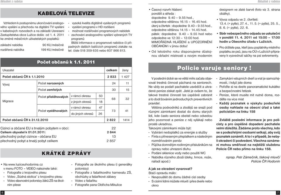 programů - vysílání programů v HD rozlišení - možnost rozšiřování programových nabídek - zachování analogového vysílání vybraných TV programů Bližší informace o programové nabídce či případných