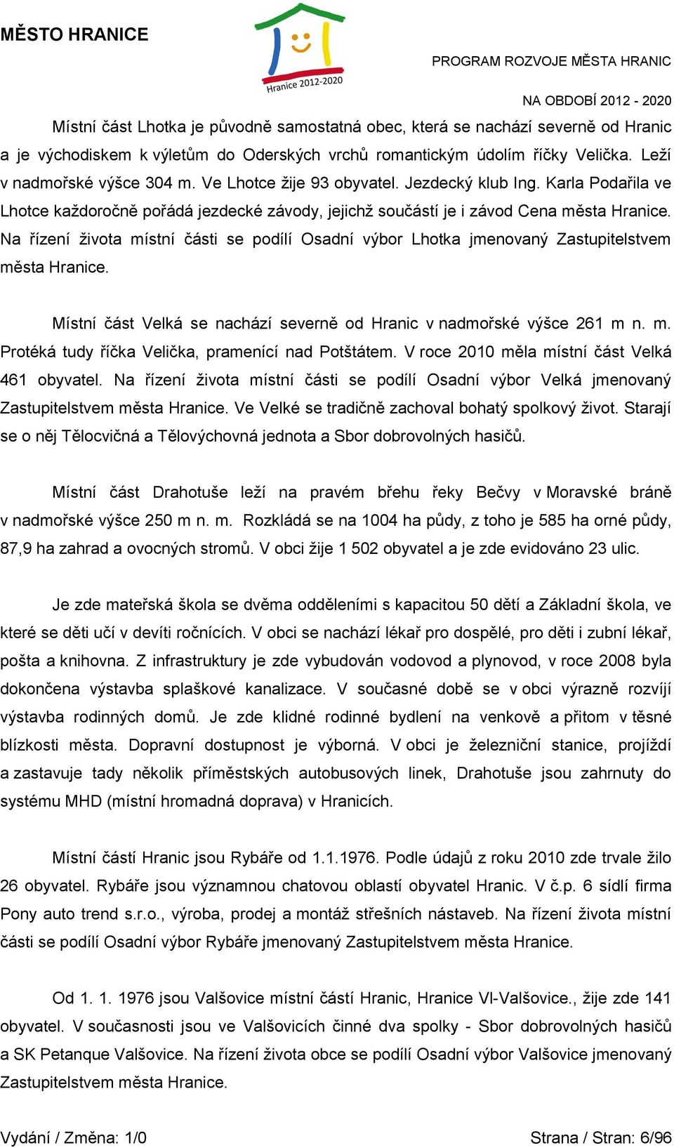 Na řízení ţivota místní části se podílí Osadní výbor Lhotka jmenovaný Zastupitelstvem města Hranice. Místní část Velká se nachází severně od Hranic v nadmořské výšce 261 m n. m. Protéká tudy říčka Velička, pramenící nad Potštátem.