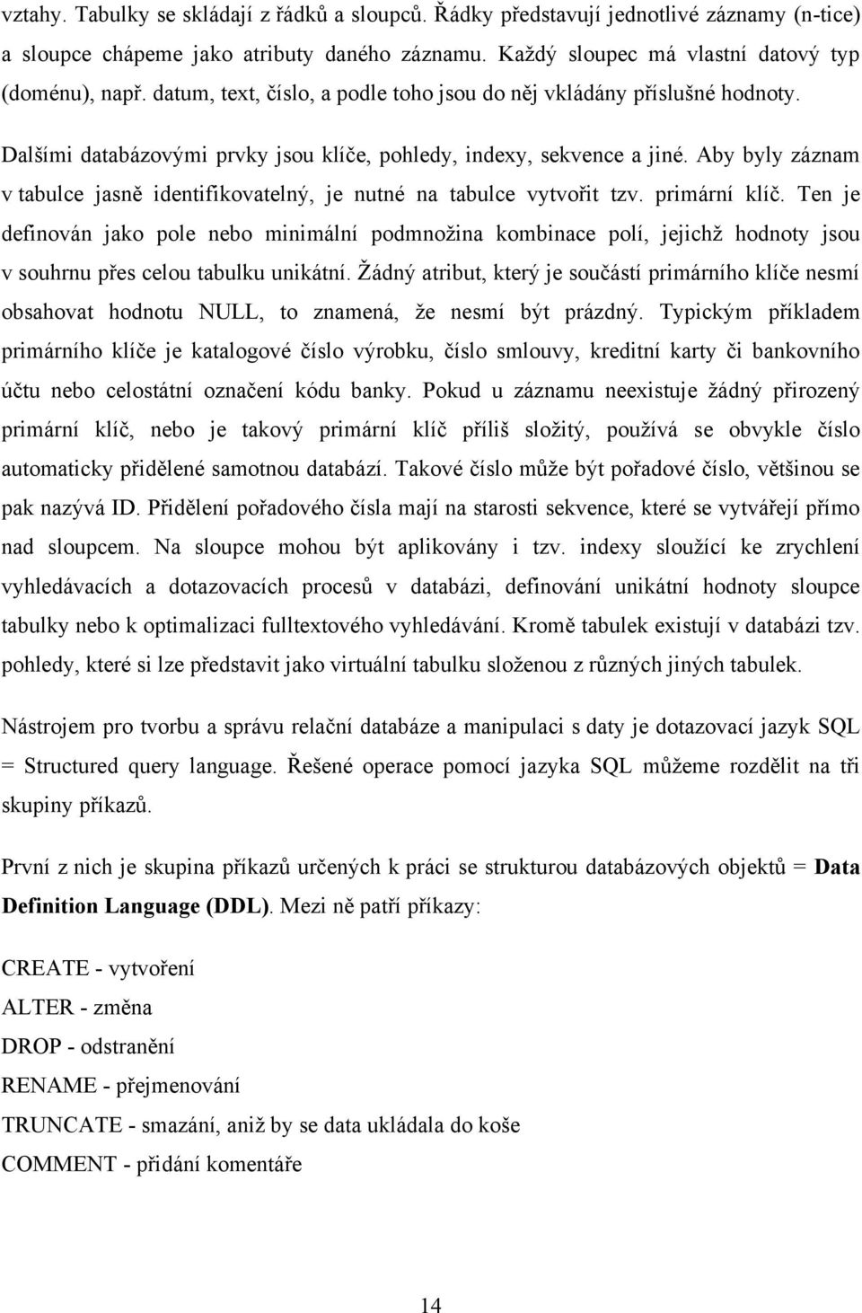 Aby byly záznam v tabulce jasně identifikovatelný, je nutné na tabulce vytvořit tzv. primární klíč.