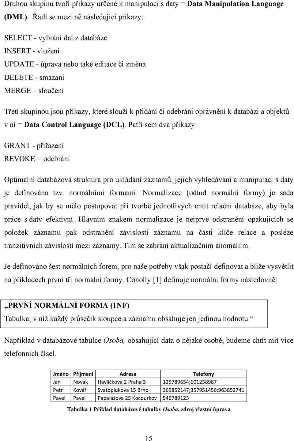 slouţí k přidání či odebrání oprávnění k databázi a objektů v ní = Data Control Language (DCL).