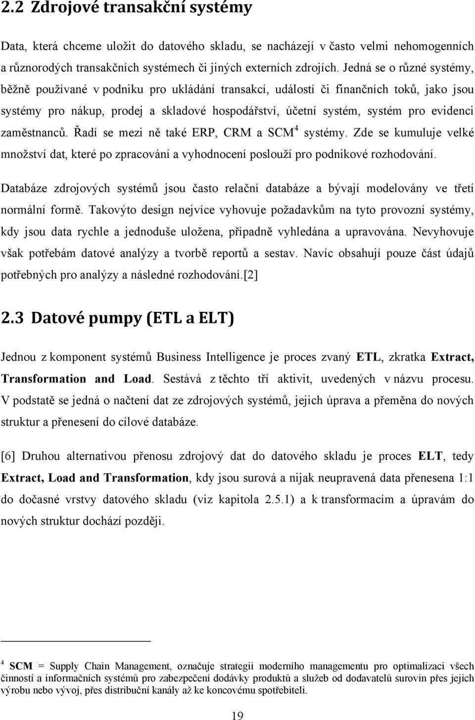 evidenci zaměstnanců. Řadí se mezi ně také ERP, CRM a SCM 4 systémy. Zde se kumuluje velké mnoţství dat, které po zpracování a vyhodnocení poslouţí pro podnikové rozhodování.