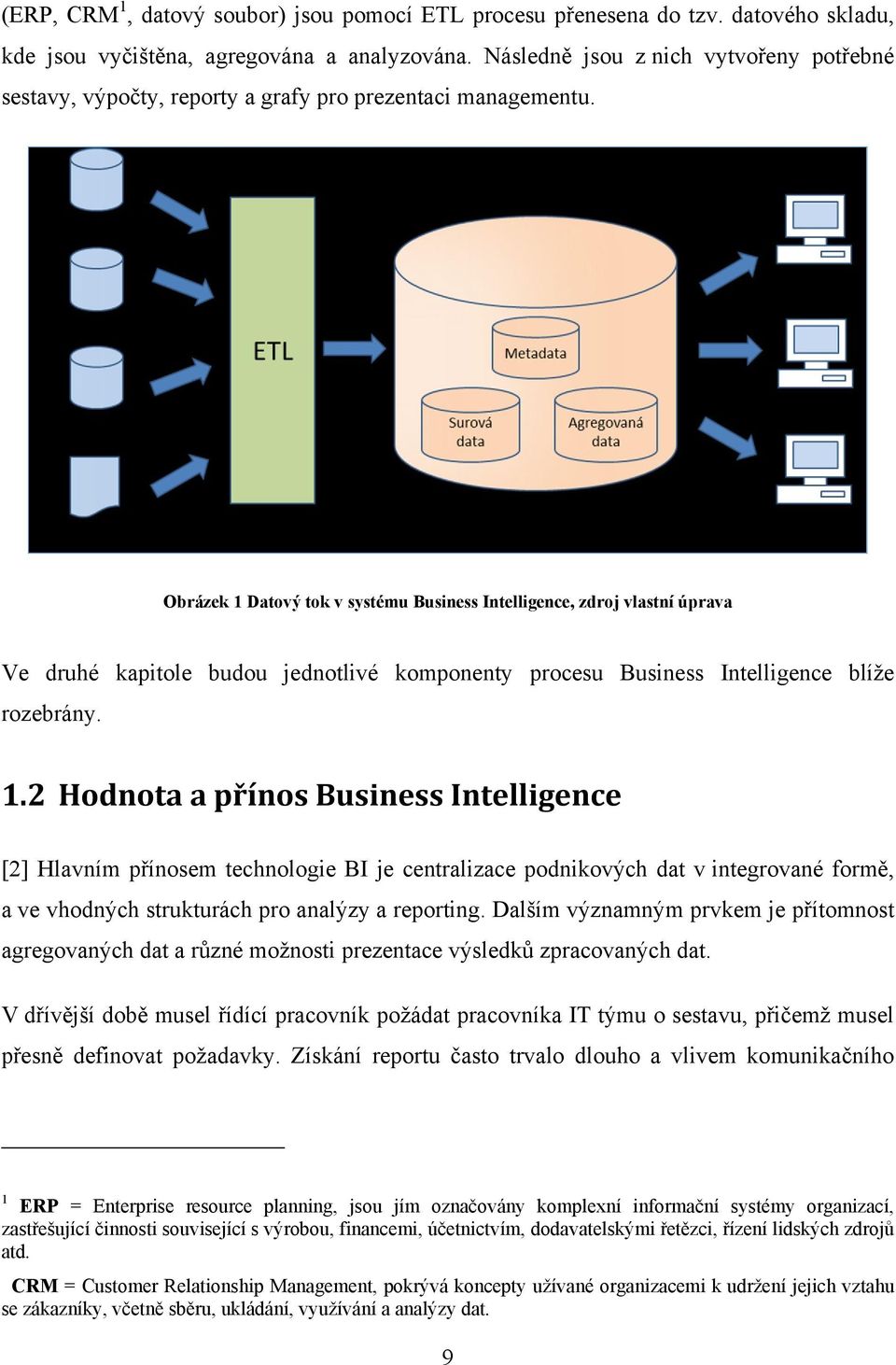 Obrázek 1 Datový tok v systému Business Intelligence, zdroj vlastní úprava Ve druhé kapitole budou jednotlivé komponenty procesu Business Intelligence blíţe rozebrány. 1.2 Hodnota a přínos Business Intelligence [2] Hlavním přínosem technologie BI je centralizace podnikových dat v integrované formě, a ve vhodných strukturách pro analýzy a reporting.