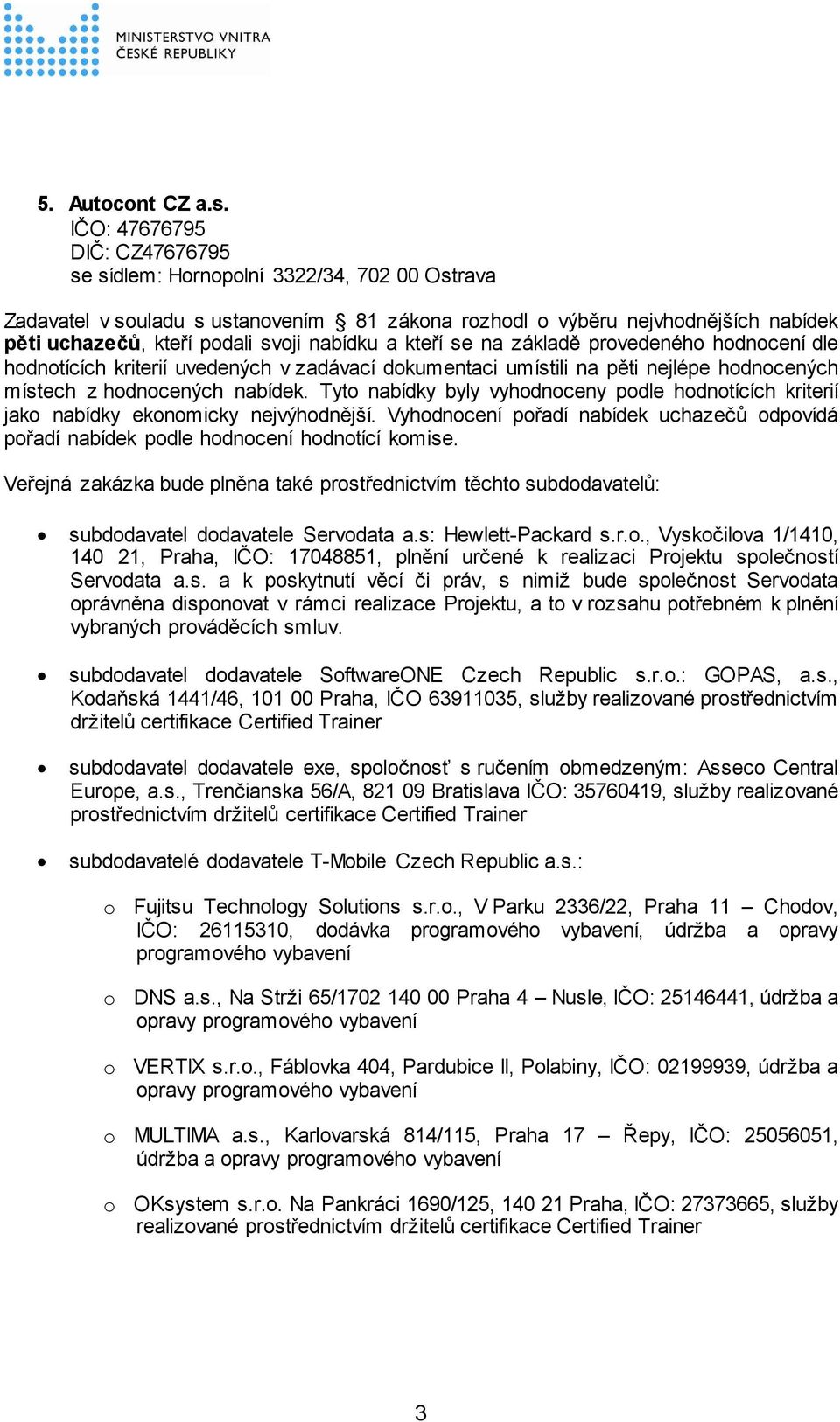 nabídku a kteří se na základě provedeného hodnocení dle hodnotících kriterií uvedených v zadávací dokumentaci umístili na pěti nejlépe hodnocených místech z hodnocených nabídek.