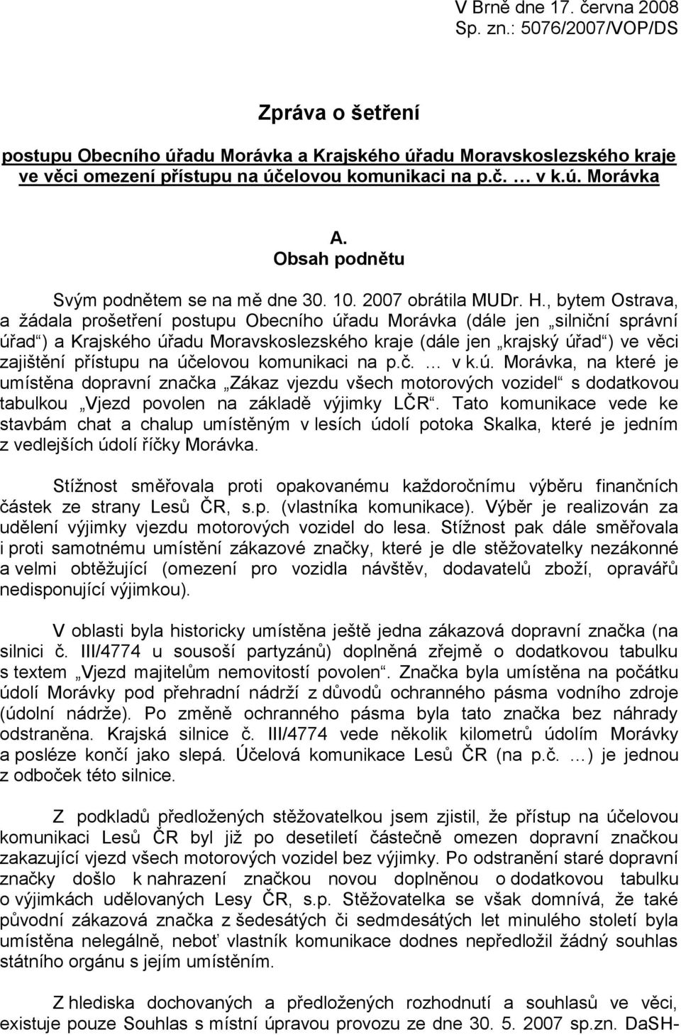 , bytem Ostrava, a žádala prošetření postupu Obecního úřadu Morávka (dále jen silniční správní úřad ) a Krajského úřadu Moravskoslezského kraje (dále jen krajský úřad ) ve věci zajištění přístupu na