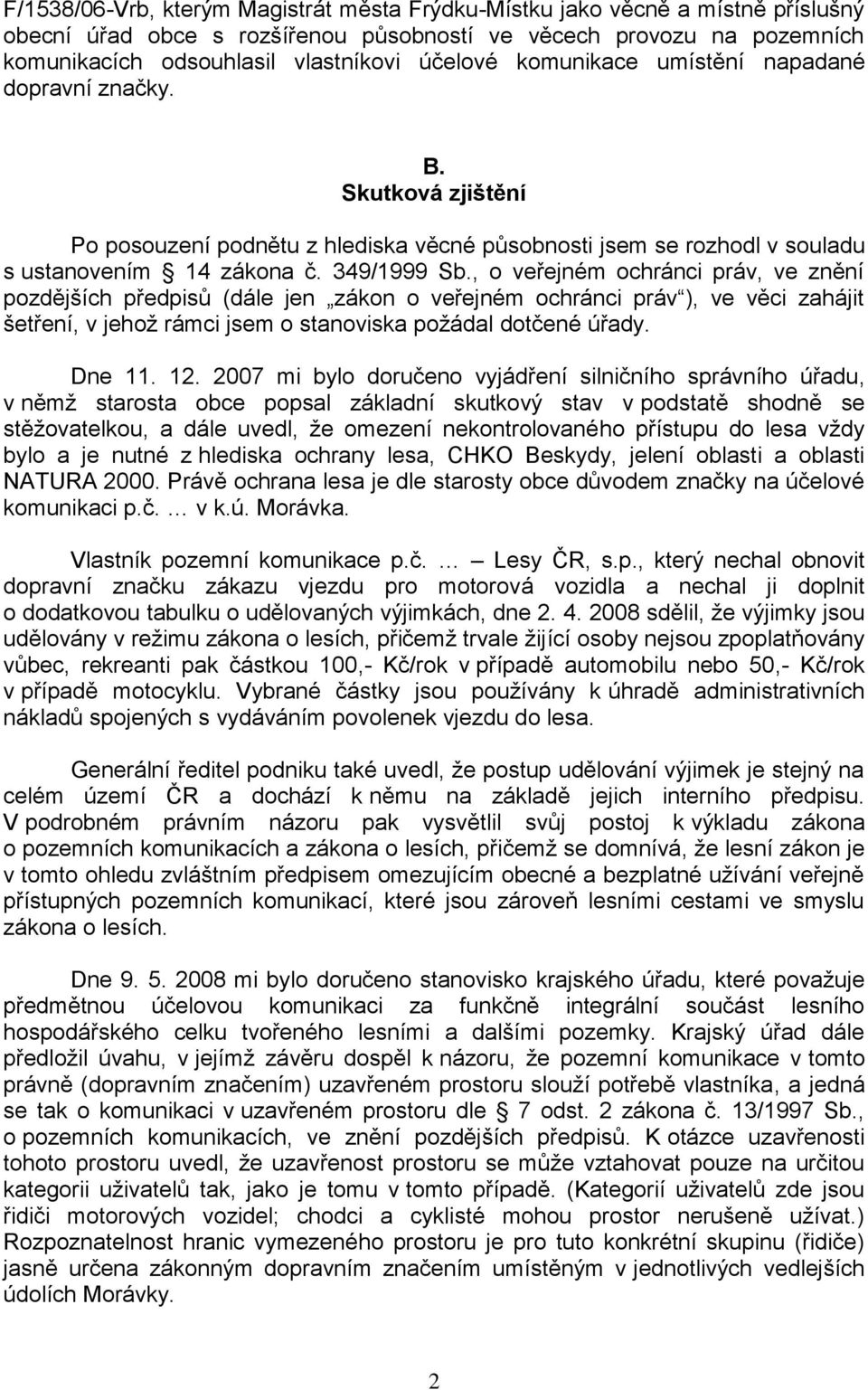 , o veřejném ochránci práv, ve znění pozdějších předpisů (dále jen zákon o veřejném ochránci práv ), ve věci zahájit šetření, v jehož rámci jsem o stanoviska požádal dotčené úřady. Dne 11. 12.