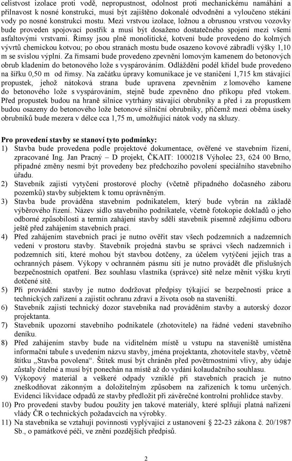 Římsy jsou plně monolitické, kotvení bude provedeno do kolmých vývrtů chemickou kotvou; po obou stranách mostu bude osazeno kovové zábradlí výšky 1,10 m se svislou výplní.