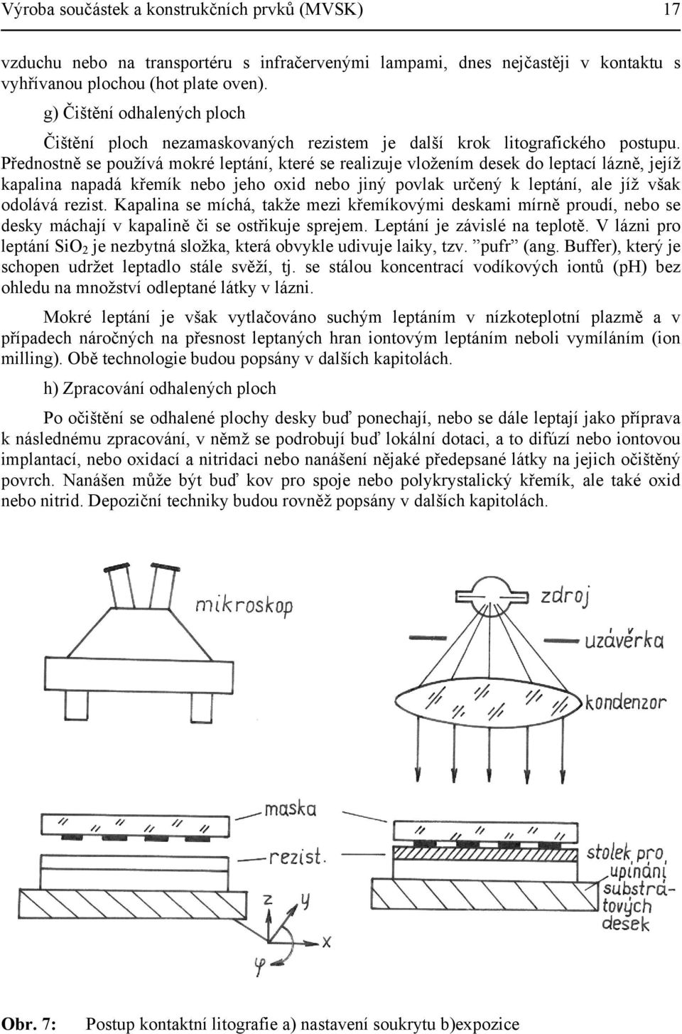 Přednostně se používá mokré leptání, které se realizuje vložením desek do leptací lázně, jejíž kapalina napadá křemík nebo jeho oxid nebo jiný povlak určený k leptání, ale jíž však odolává rezist.