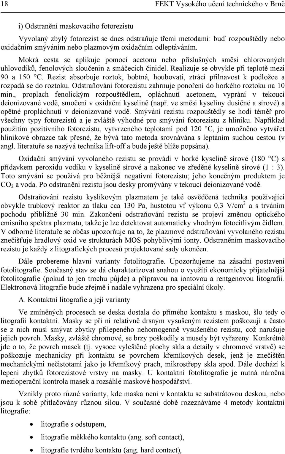 Realizuje se obvykle při teplotě mezi 90 a 150 C. Rezist absorbuje roztok, bobtná, houbovatí, ztrácí přilnavost k podložce a rozpadá se do roztoku.