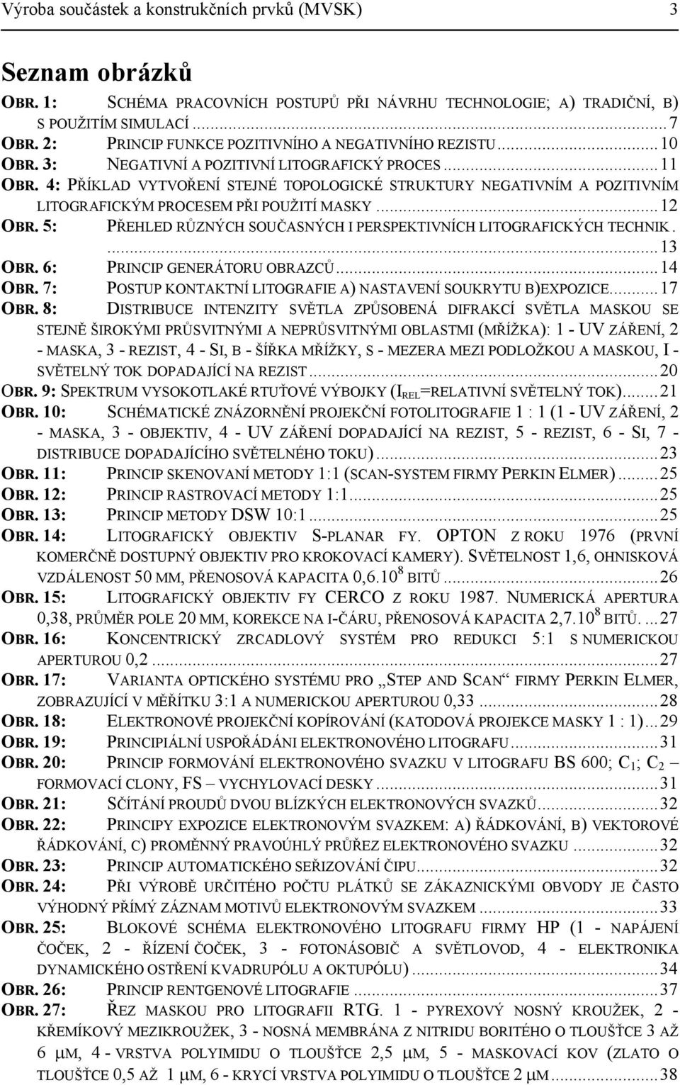 4: PŘÍKLAD VYTVOŘENÍ STEJNÉ TOPOLOGICKÉ STRUKTURY NEGATIVNÍM A POZITIVNÍM LITOGRAFICKÝM PROCESEM PŘI POUŽITÍ MASKY...12 OBR. 5: OBR. 6: OBR. 7: OBR.