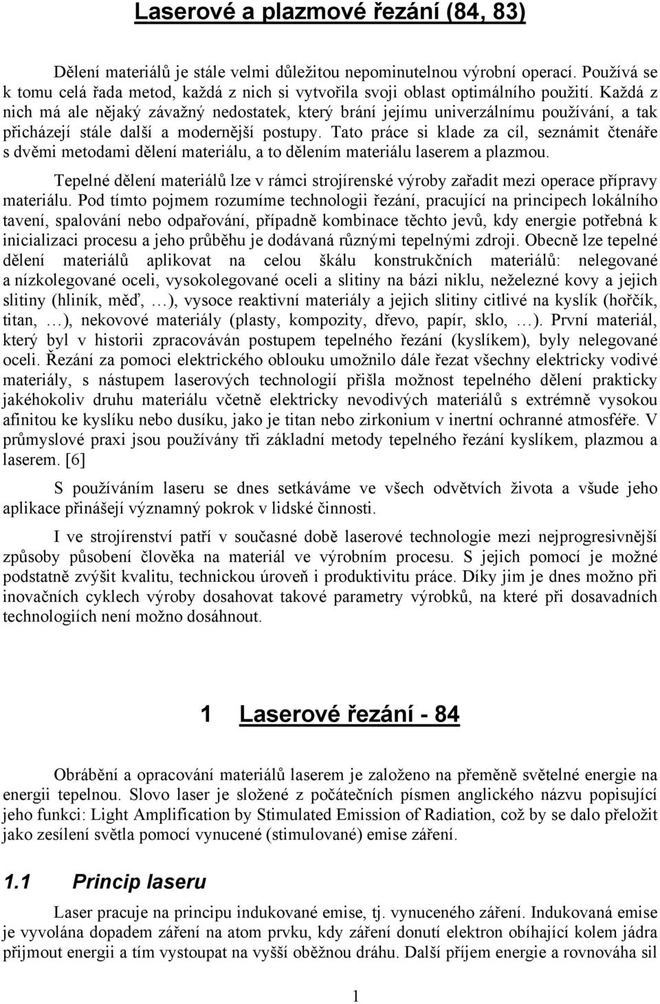 Každá z nich má ale nějaký závažný nedostatek, který brání jejímu univerzálnímu používání, a tak přicházejí stále další a modernější postupy.