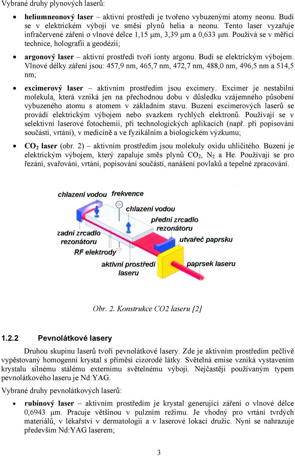 Budí se elektrickým výbojem. Vlnové délky záření jsou: 457,9 nm, 465,7 nm, 472,7 nm, 488,0 nm, 496,5 nm a 514,5 nm; excimerový laser aktivním prostředím jsou excimery.