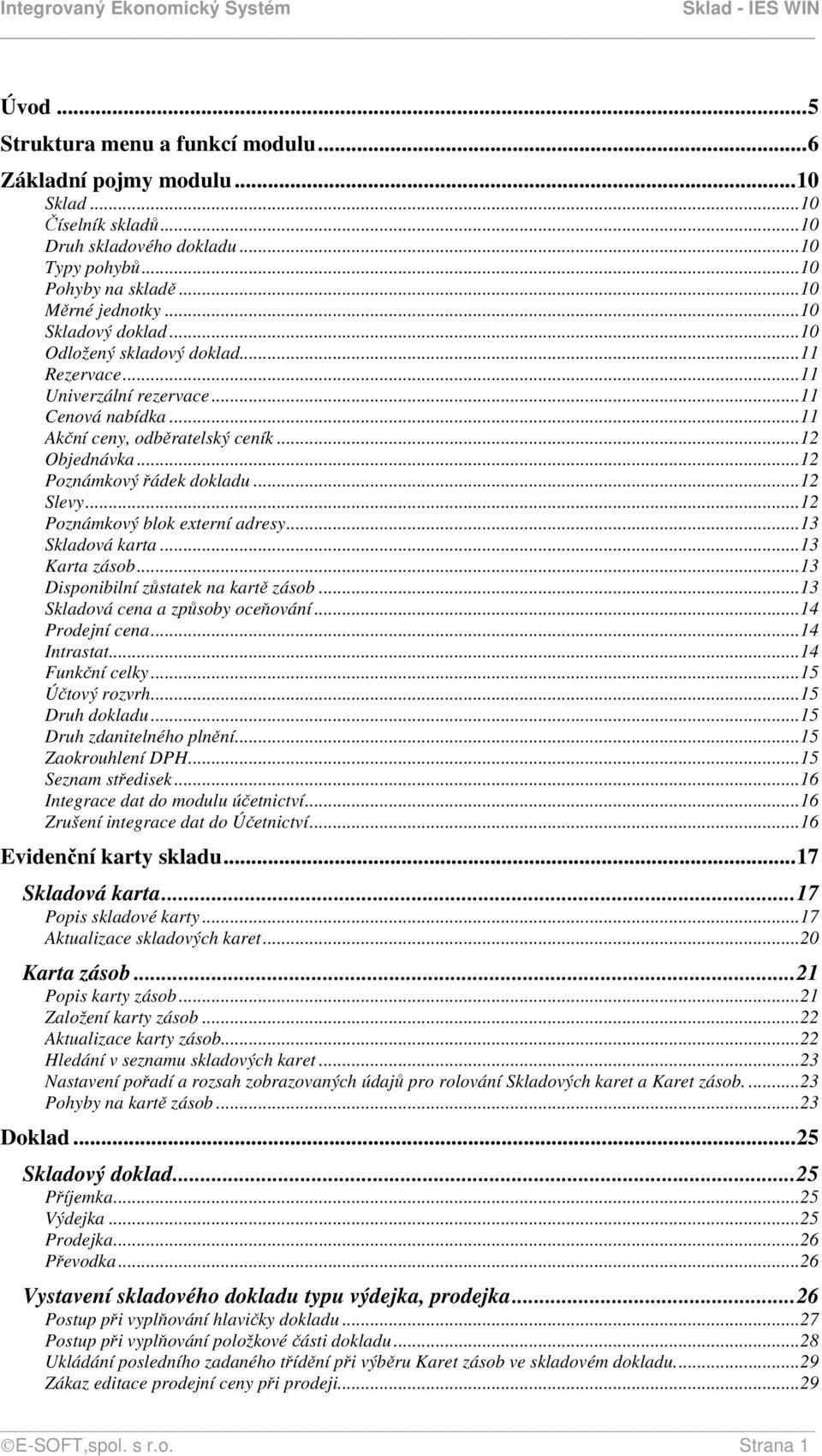 ..12 Slevy...12 Poznámkový blok externí adresy...13 Skladová karta...13 Karta zásob...13 Disponibilní zůstatek na kartě zásob...13 Skladová cena a způsoby oceňování...14 Prodejní cena...14 Intrastat.