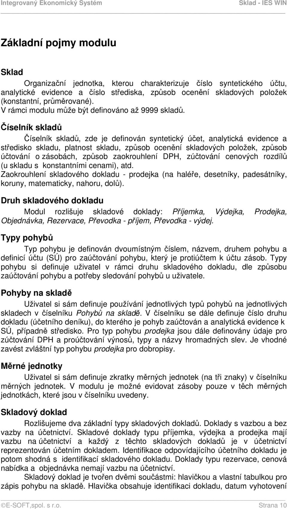 Číselník skladů Číselník skladů, zde je definován syntetický účet, analytická evidence a středisko skladu, platnost skladu, způsob ocenění skladových položek, způsob účtování o zásobách, způsob