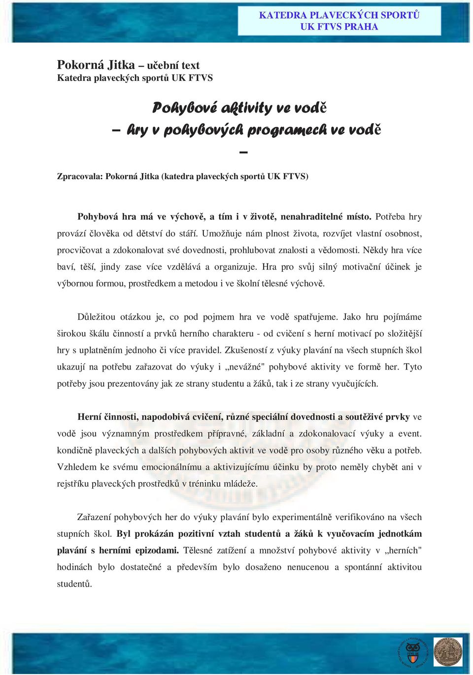 Umožňuje nám plnost života, rozvíjet vlastní osobnost, procvičovat a zdokonalovat své dovednosti, prohlubovat znalosti a vědomosti. Někdy hra více baví, těší, jindy zase více vzdělává a organizuje.