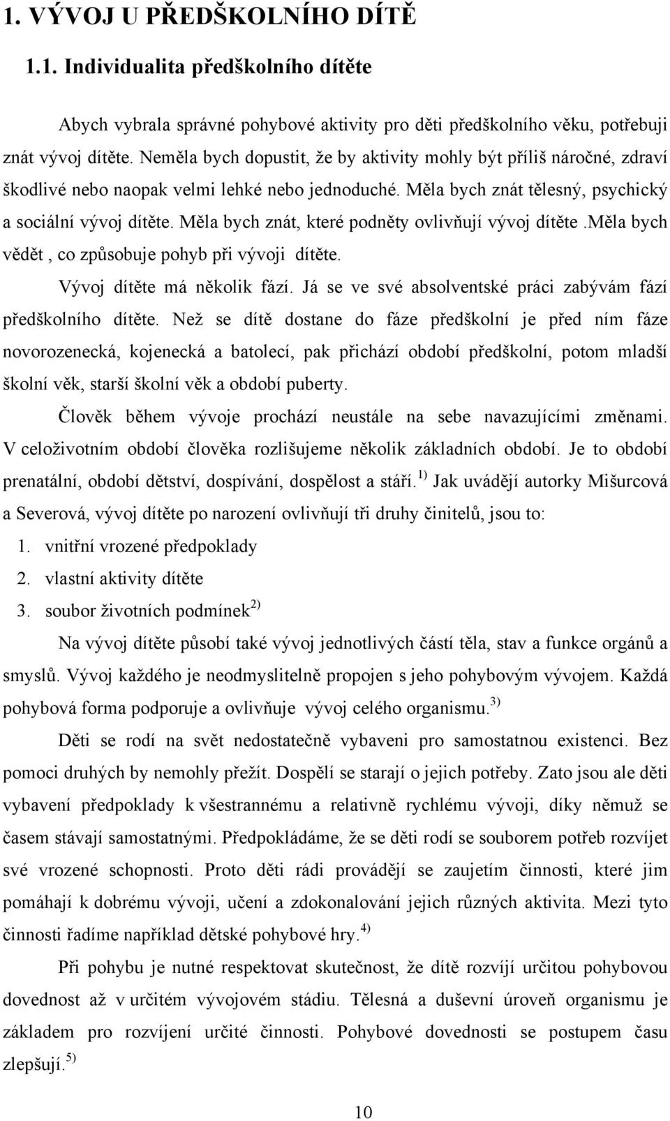 Měla bych znát, které podněty ovlivňují vývoj dítěte.měla bych vědět, co způsobuje pohyb při vývoji dítěte. Vývoj dítěte má několik fází.