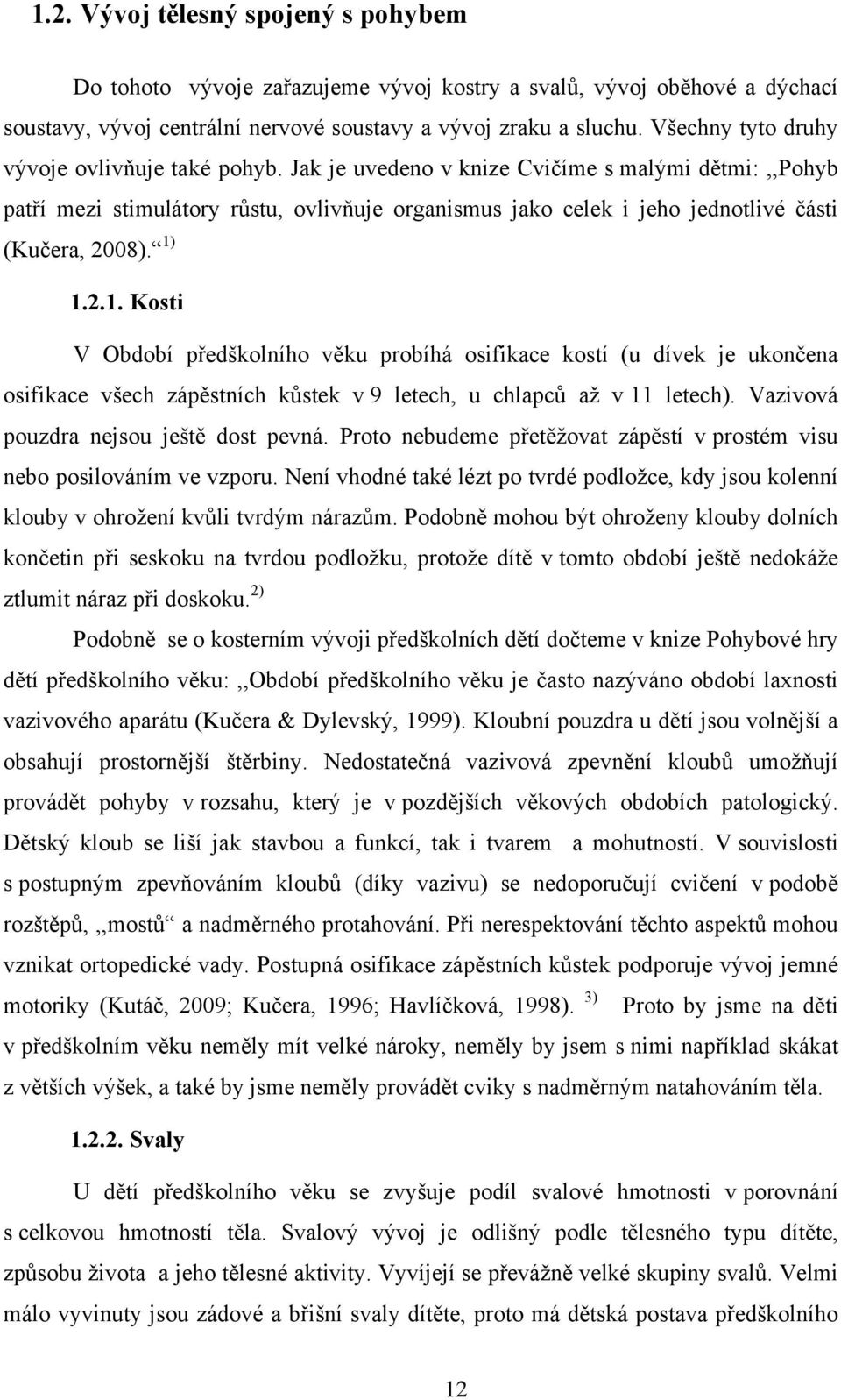 Jak je uvedeno v knize Cvičíme s malými dětmi:,,pohyb patří mezi stimulátory růstu, ovlivňuje organismus jako celek i jeho jednotlivé části (Kučera, 2008). 1)