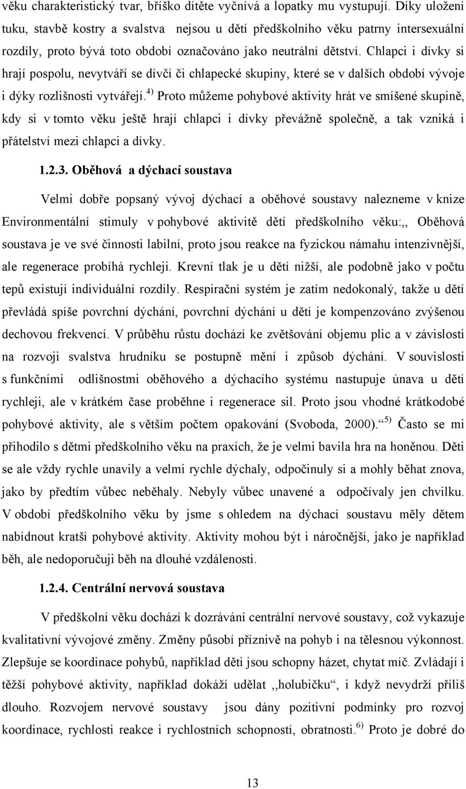 Chlapci i dívky si hrají pospolu, nevytváří se dívčí či chlapecké skupiny, které se v dalších období vývoje i dýky rozlišnosti vytvářejí.